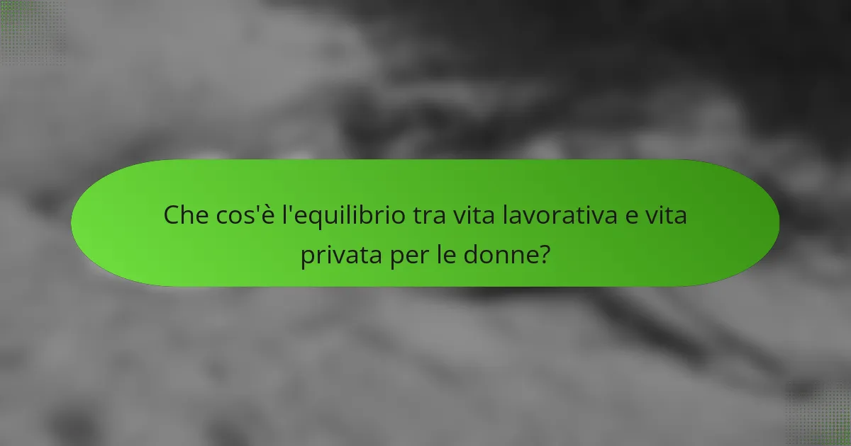 Che cos'è l'equilibrio tra vita lavorativa e vita privata per le donne?