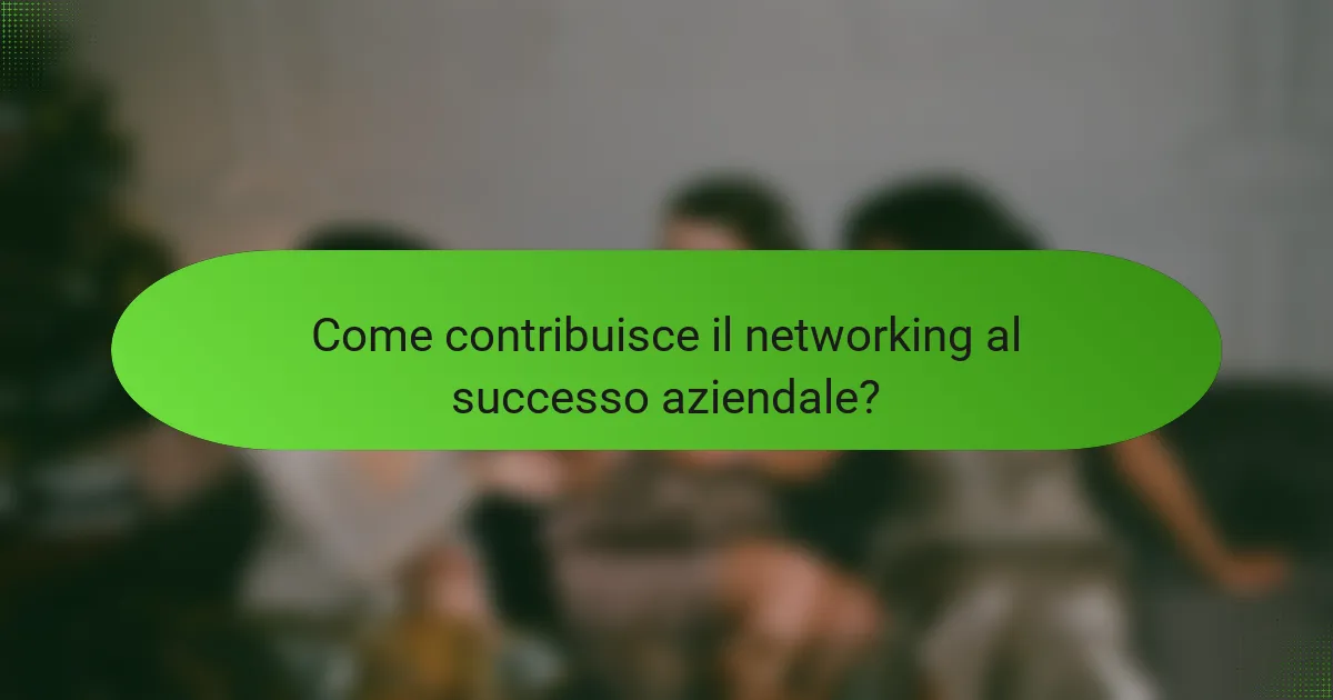 Come contribuisce il networking al successo aziendale?