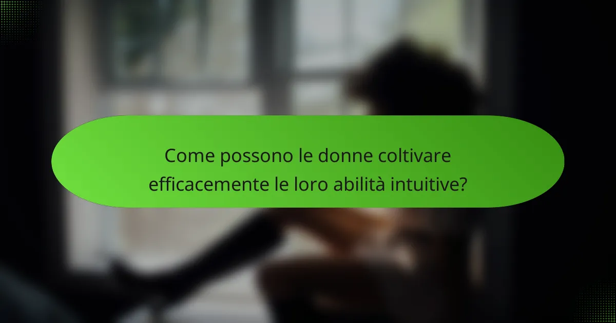 Come possono le donne coltivare efficacemente le loro abilità intuitive?