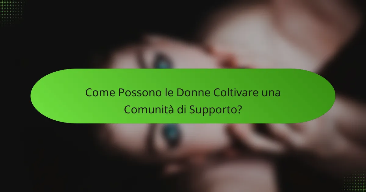 Come Possono le Donne Coltivare una Comunità di Supporto?