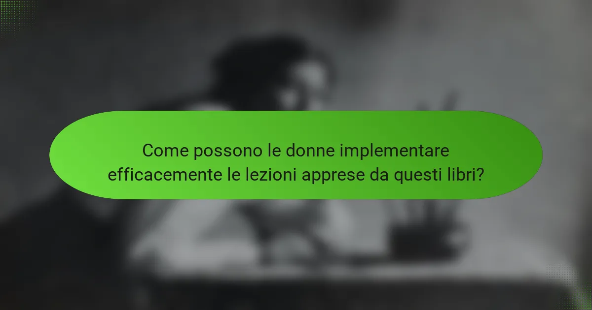 Come possono le donne implementare efficacemente le lezioni apprese da questi libri?