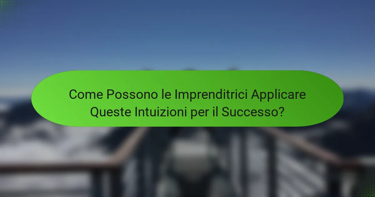 Come Possono le Imprenditrici Applicare Queste Intuizioni per il Successo?