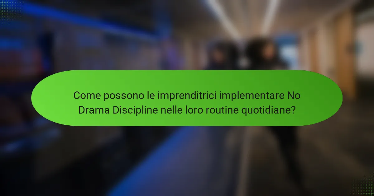 Come possono le imprenditrici implementare No Drama Discipline nelle loro routine quotidiane?