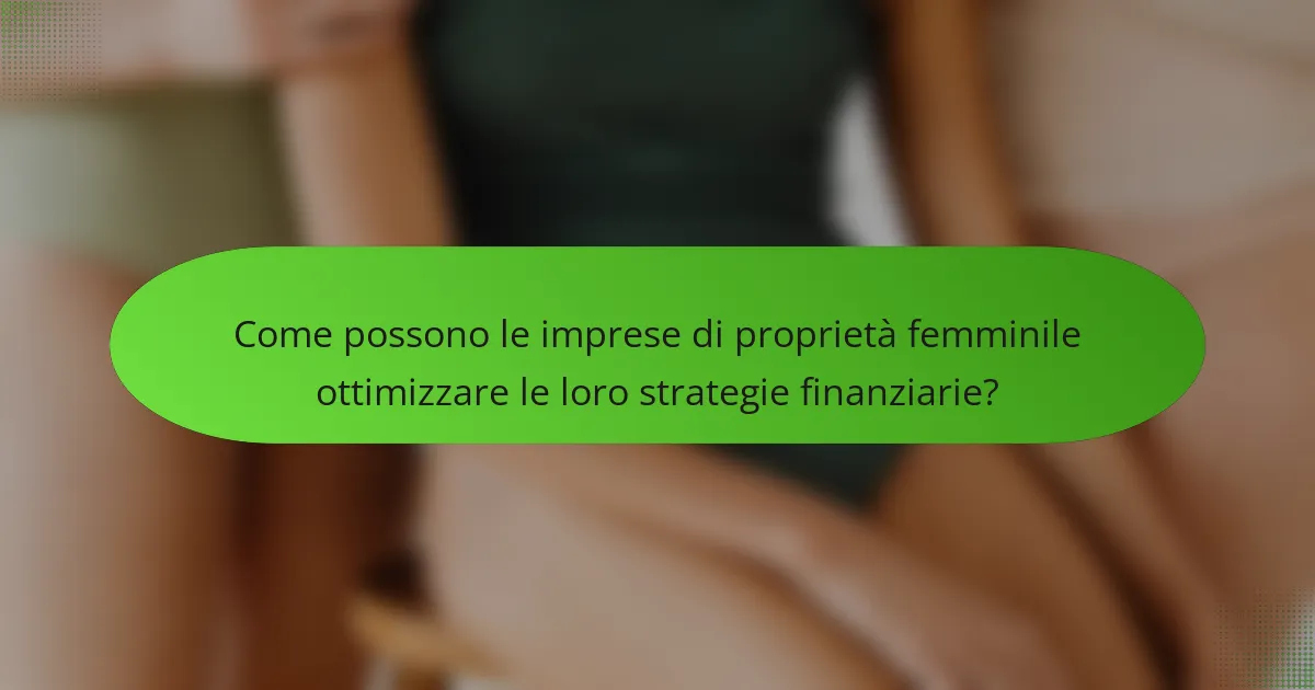 Come possono le imprese di proprietà femminile ottimizzare le loro strategie finanziarie?