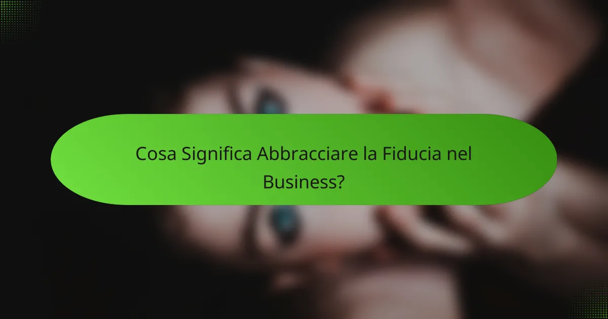 Cosa Significa Abbracciare la Fiducia nel Business?