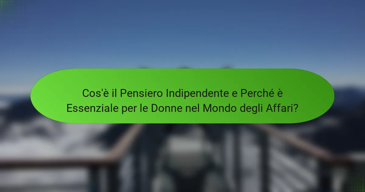 Cos'è il Pensiero Indipendente e Perché è Essenziale per le Donne nel Mondo degli Affari?