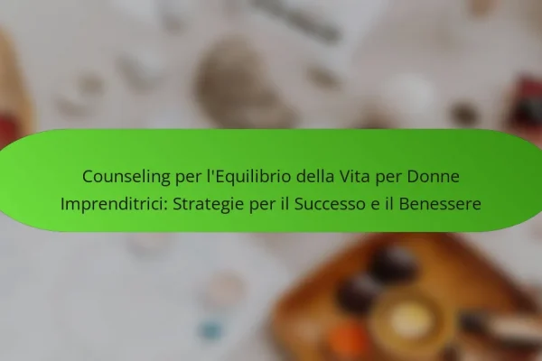 Counseling per l’Equilibrio della Vita per Donne Imprenditrici: Strategie per il Successo e il Benessere