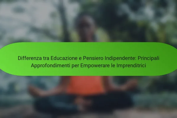 Differenza tra Educazione e Pensiero Indipendente: Principali Approfondimenti per Empowerare le Imprenditrici