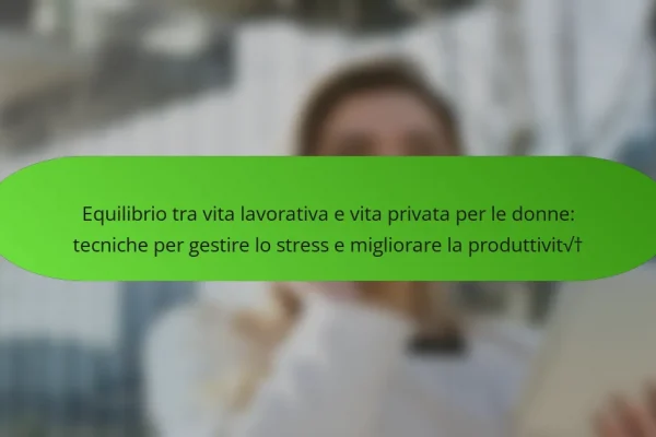 Equilibrio tra vita lavorativa e vita privata per le donne: tecniche per gestire lo stress e migliorare la produttività