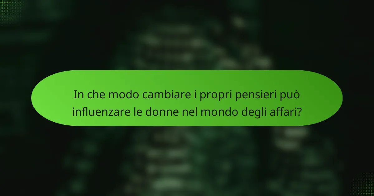 In che modo cambiare i propri pensieri può influenzare le donne nel mondo degli affari?