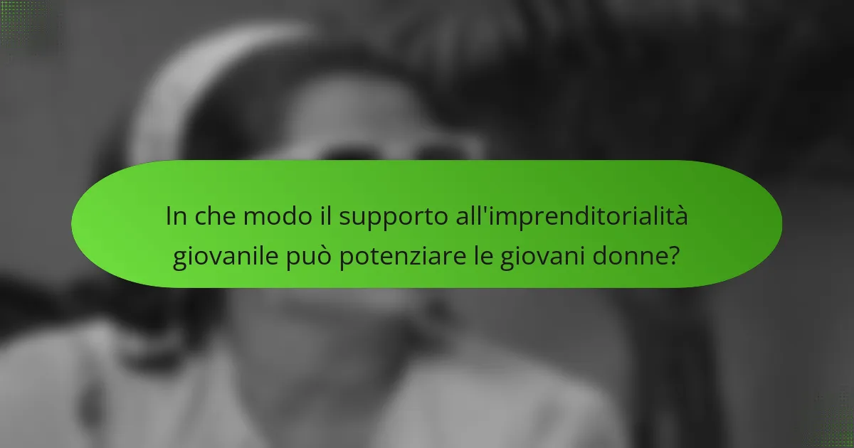 In che modo il supporto all'imprenditorialità giovanile può potenziare le giovani donne?