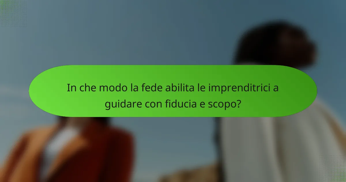 In che modo la fede abilita le imprenditrici a guidare con fiducia e scopo?