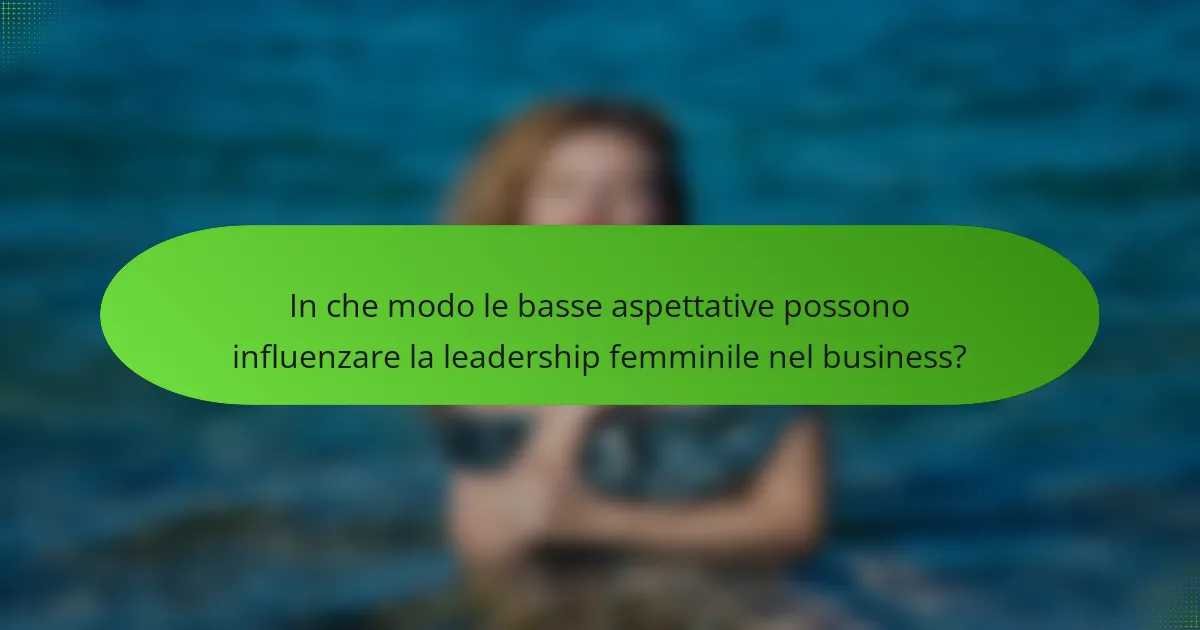 In che modo le basse aspettative possono influenzare la leadership femminile nel business?