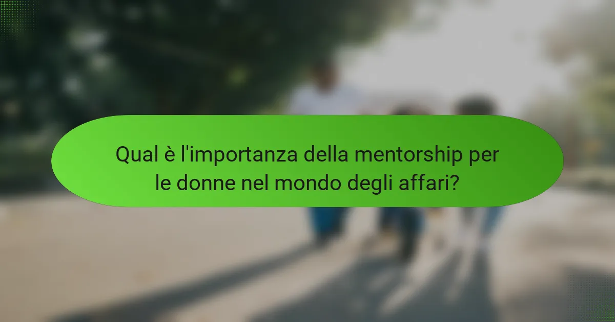 Qual è l'importanza della mentorship per le donne nel mondo degli affari?