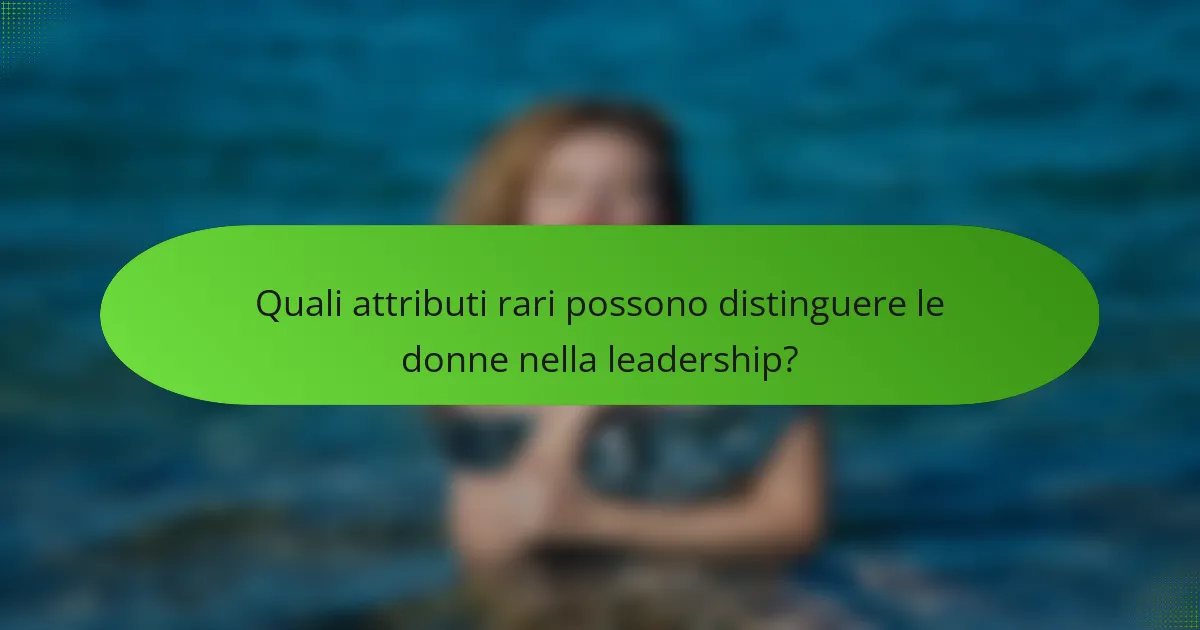 Quali attributi rari possono distinguere le donne nella leadership?