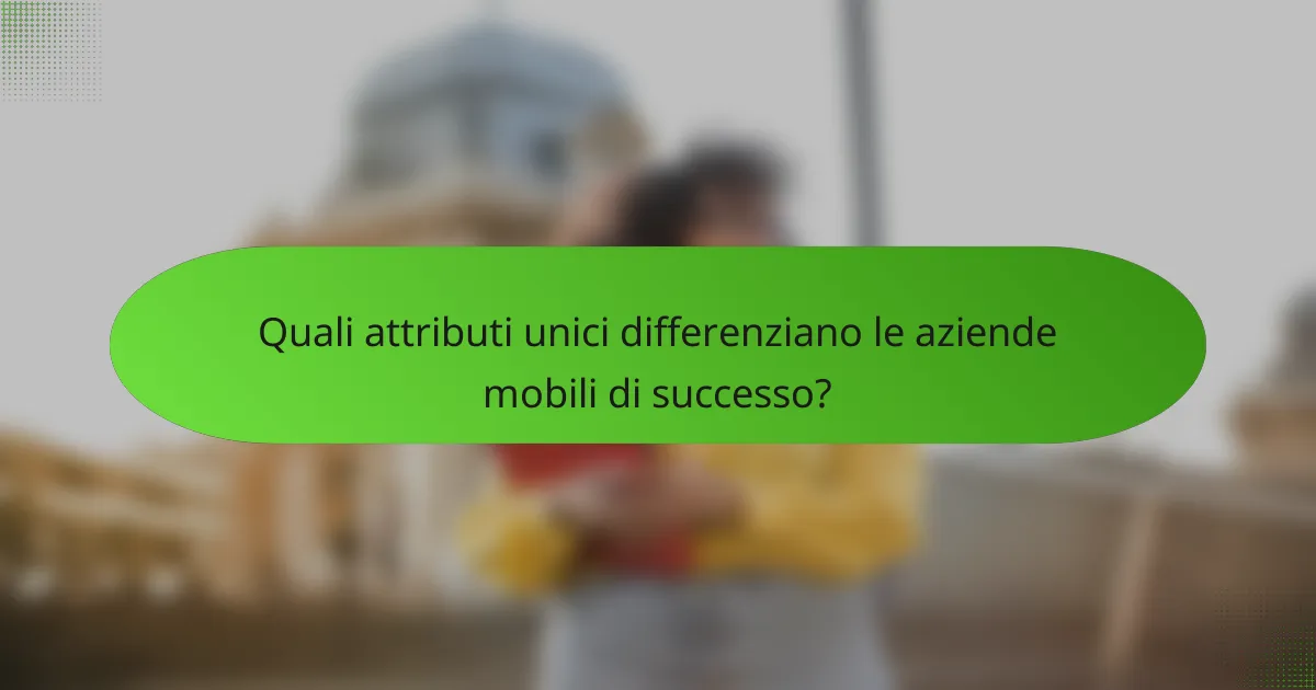 Quali attributi unici differenziano le aziende mobili di successo?