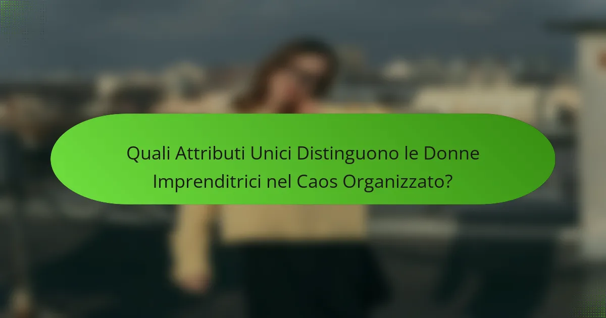 Quali Attributi Unici Distinguono le Donne Imprenditrici nel Caos Organizzato?