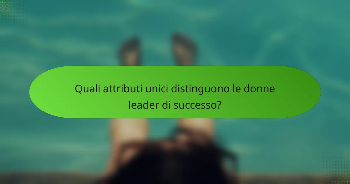 Quali attributi unici distinguono le donne leader di successo?