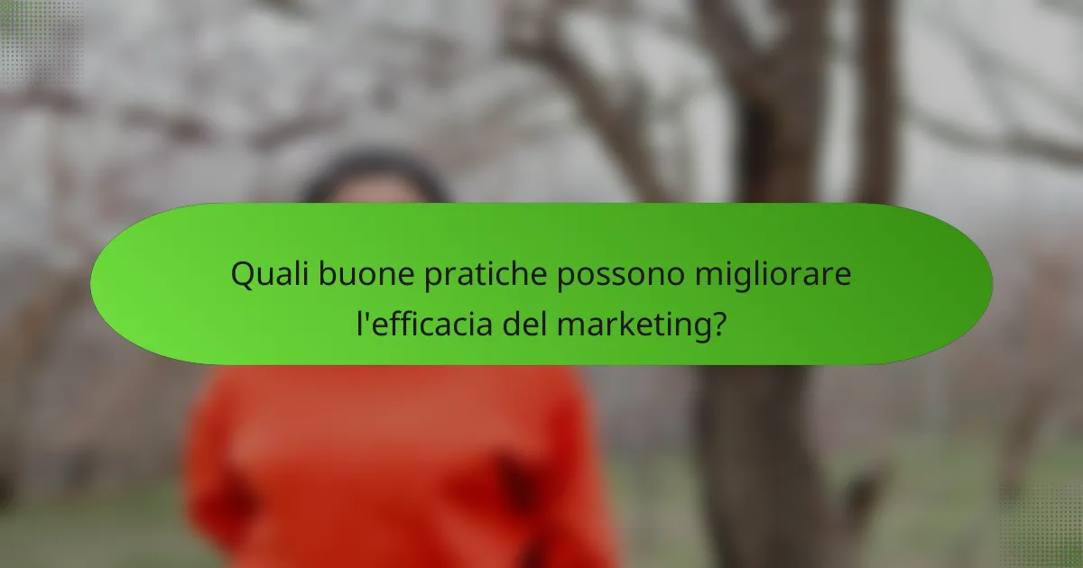 Quali buone pratiche possono migliorare l'efficacia del marketing?
