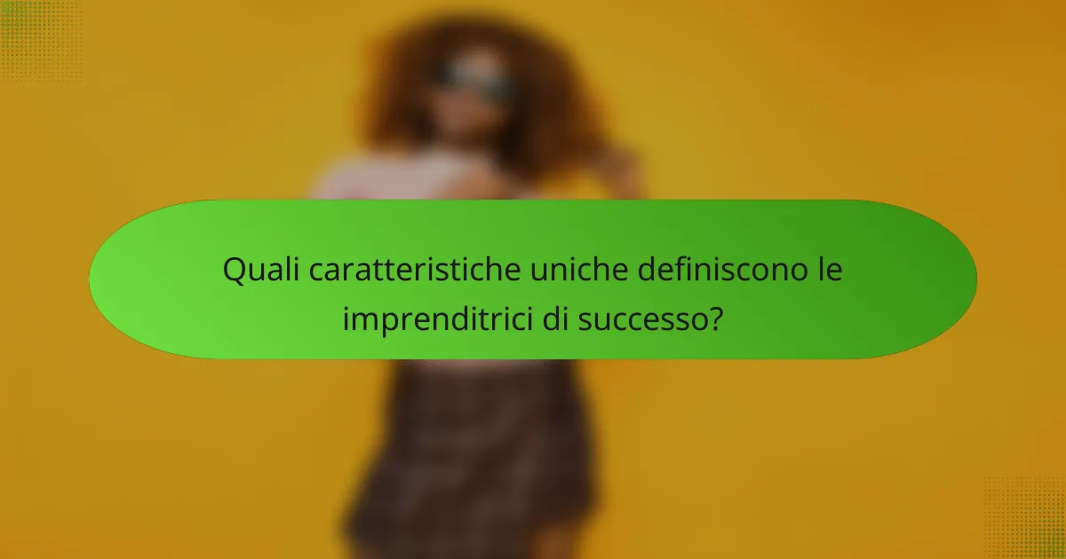 Quali caratteristiche uniche definiscono le imprenditrici di successo?