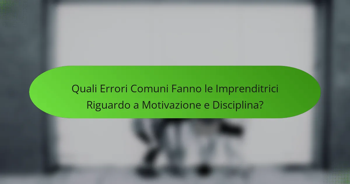 Quali Errori Comuni Fanno le Imprenditrici Riguardo a Motivazione e Disciplina?