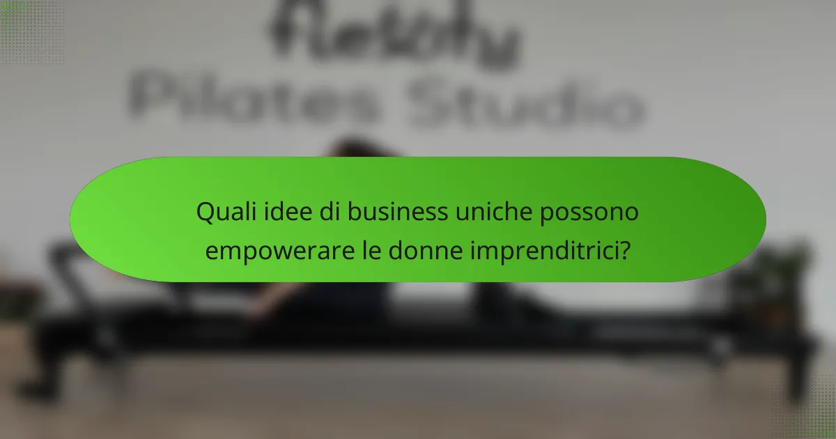Quali idee di business uniche possono empowerare le donne imprenditrici?