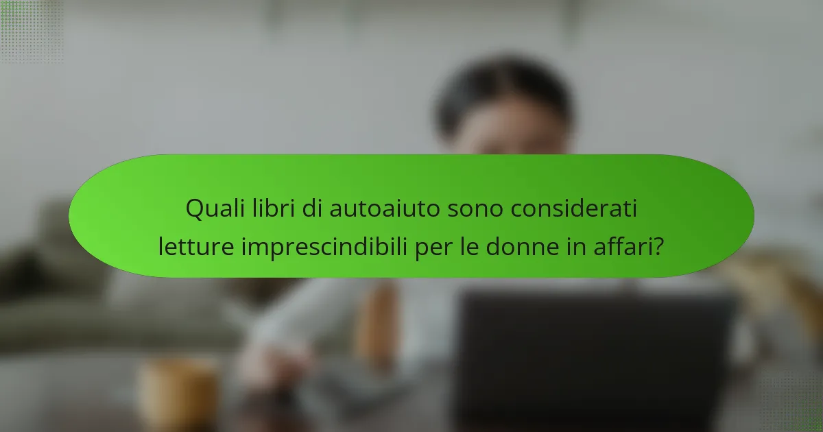 Quali libri di autoaiuto sono considerati letture imprescindibili per le donne in affari?