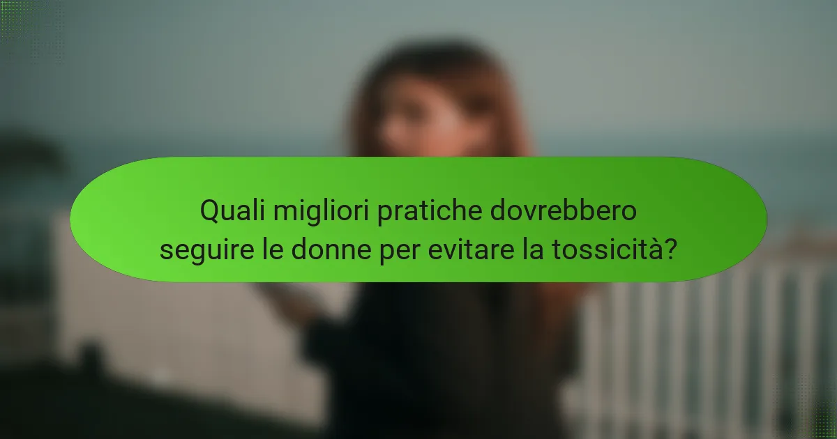 Quali migliori pratiche dovrebbero seguire le donne per evitare la tossicità?