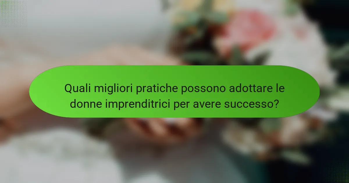 Quali migliori pratiche possono adottare le donne imprenditrici per avere successo?