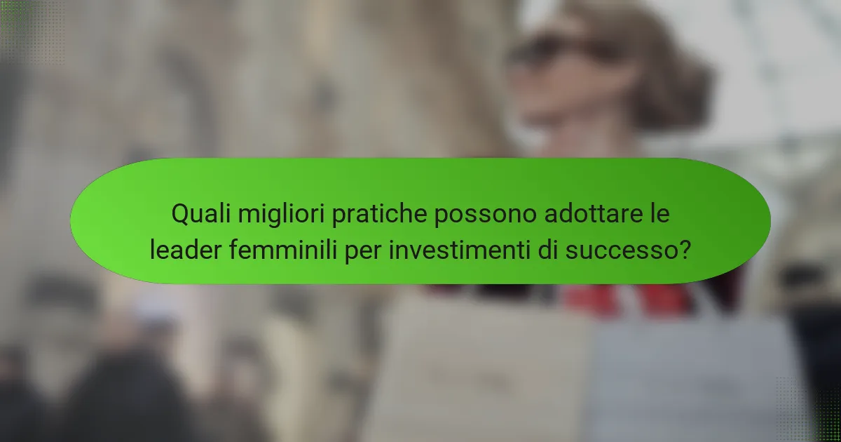 Quali migliori pratiche possono adottare le leader femminili per investimenti di successo?
