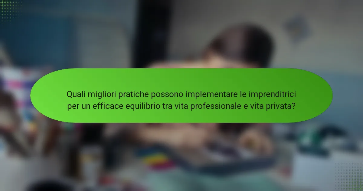 Quali migliori pratiche possono implementare le imprenditrici per un efficace equilibrio tra vita professionale e vita privata?