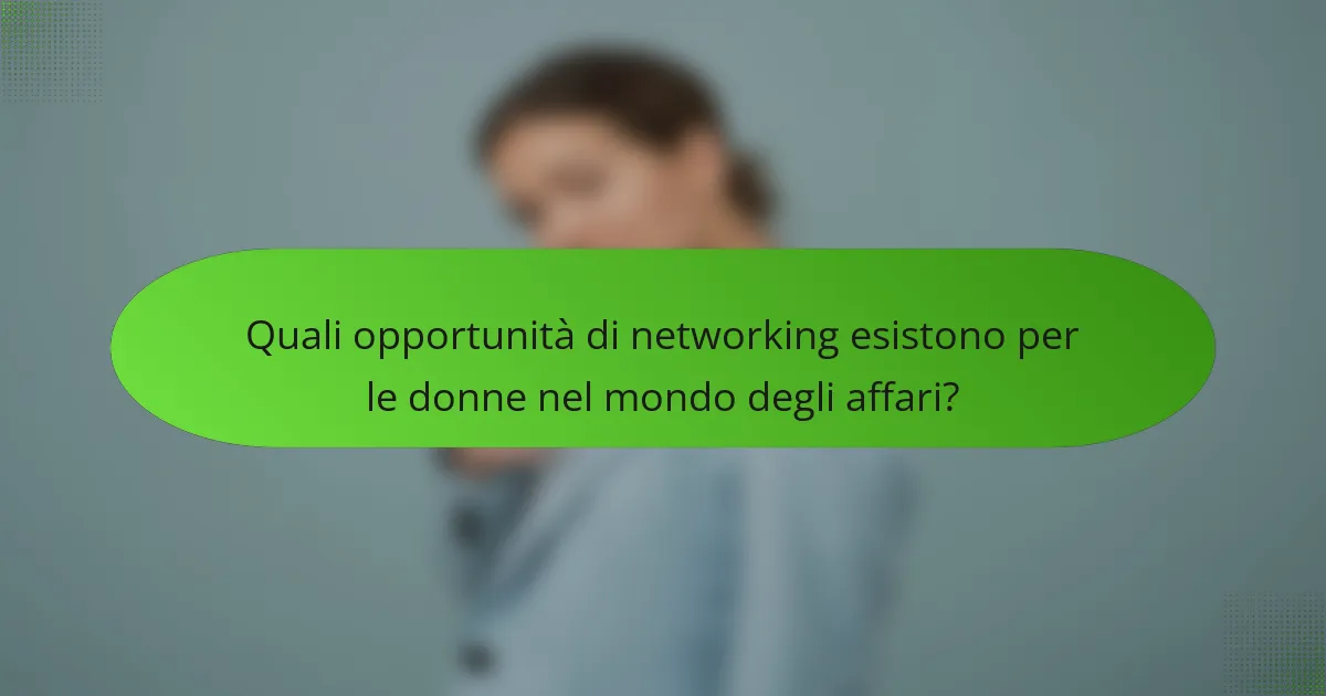 Quali opportunità di networking esistono per le donne nel mondo degli affari?