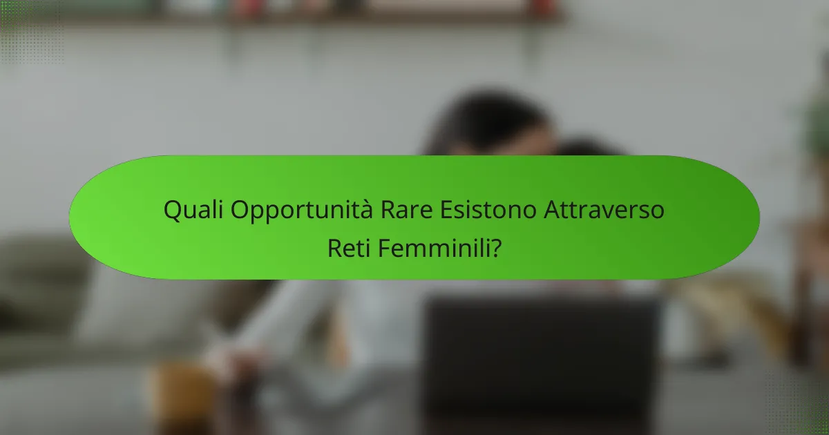 Quali Opportunità Rare Esistono Attraverso Reti Femminili?