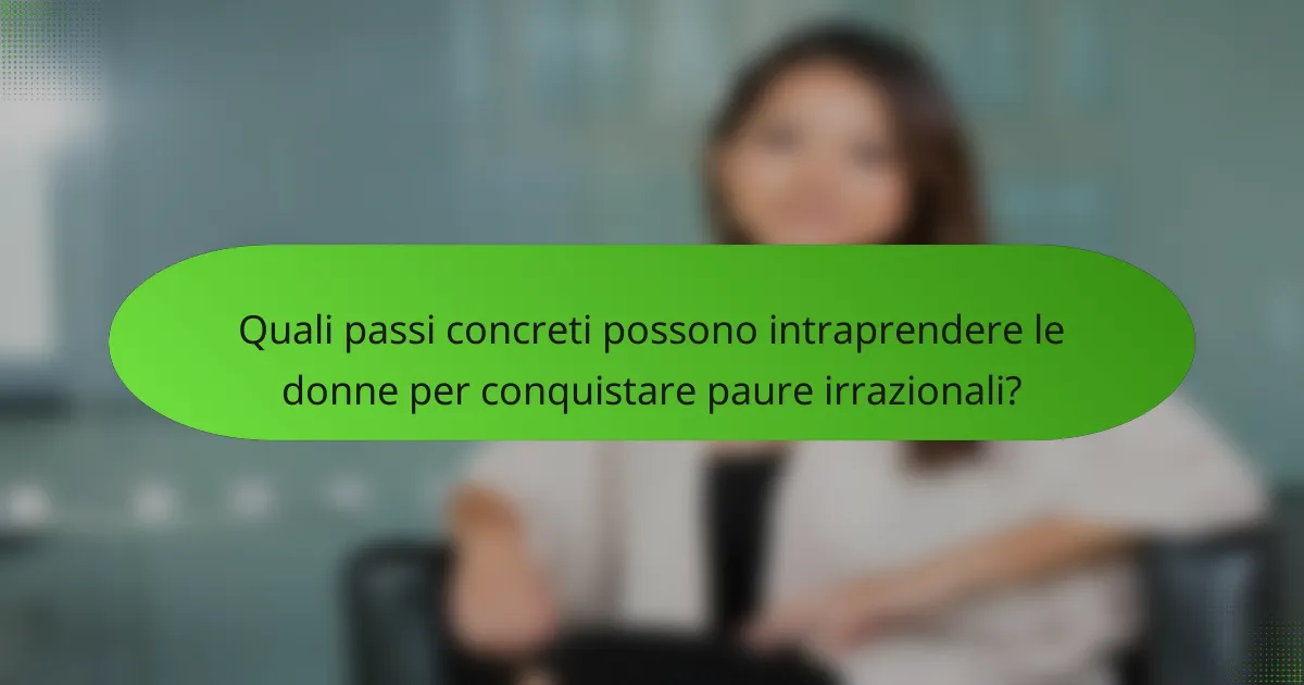 Quali passi concreti possono intraprendere le donne per conquistare paure irrazionali?