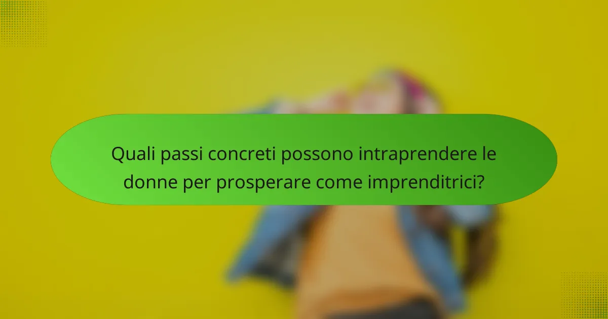 Quali passi concreti possono intraprendere le donne per prosperare come imprenditrici?