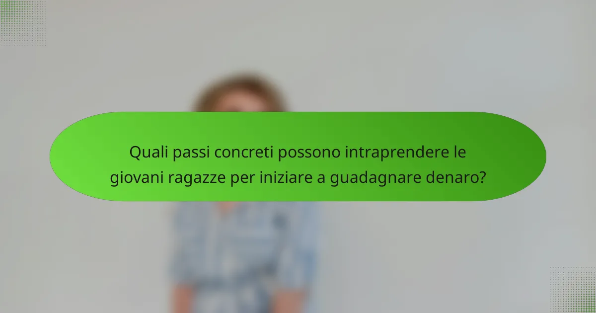 Quali passi concreti possono intraprendere le giovani ragazze per iniziare a guadagnare denaro?