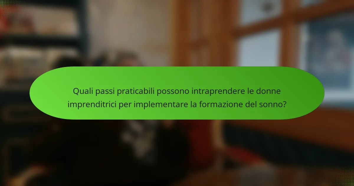 Quali passi praticabili possono intraprendere le donne imprenditrici per implementare la formazione del sonno?