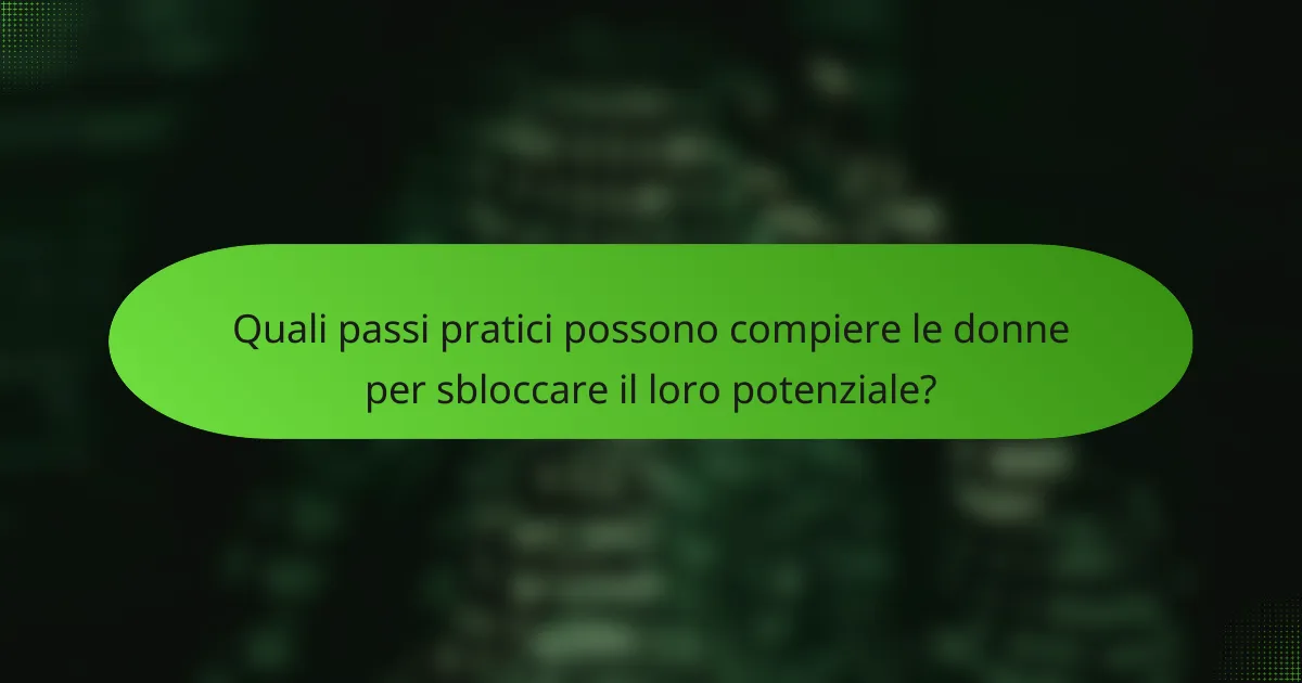 Quali passi pratici possono compiere le donne per sbloccare il loro potenziale?