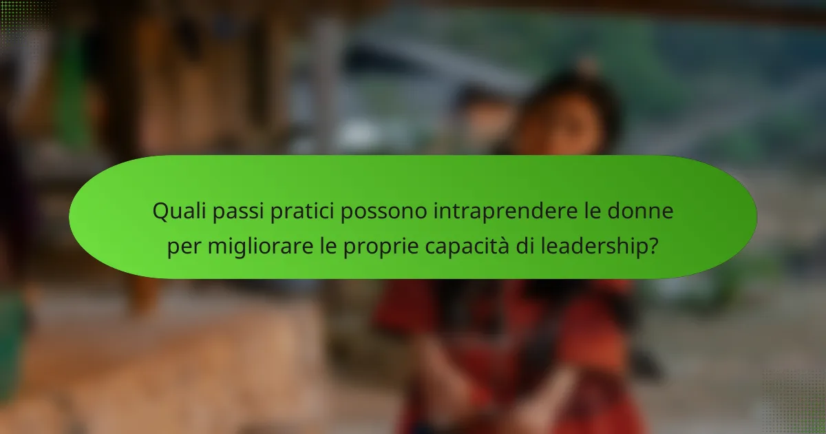 Quali passi pratici possono intraprendere le donne per migliorare le proprie capacità di leadership?