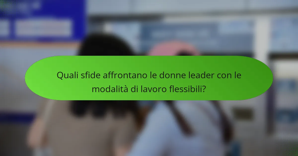 Quali sfide affrontano le donne leader con le modalità di lavoro flessibili?