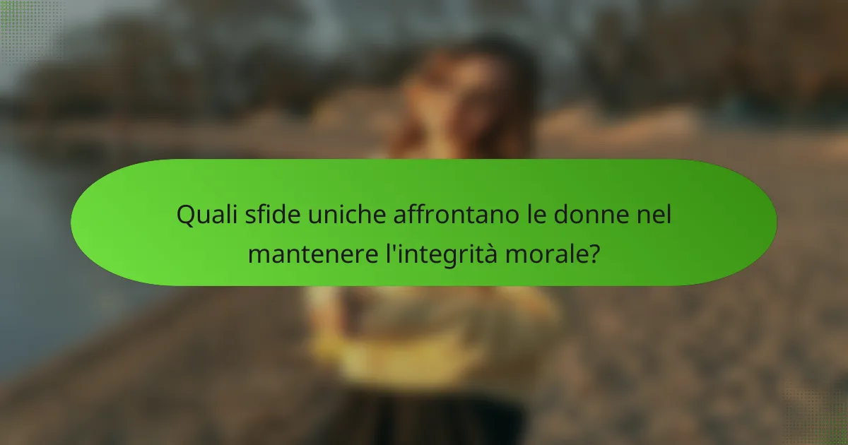Quali sfide uniche affrontano le donne nel mantenere l'integrità morale?