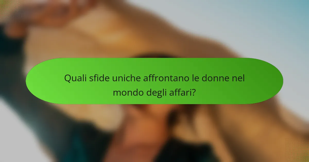 Quali sfide uniche affrontano le donne nel mondo degli affari?