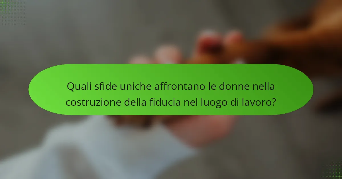Quali sfide uniche affrontano le donne nella costruzione della fiducia nel luogo di lavoro?