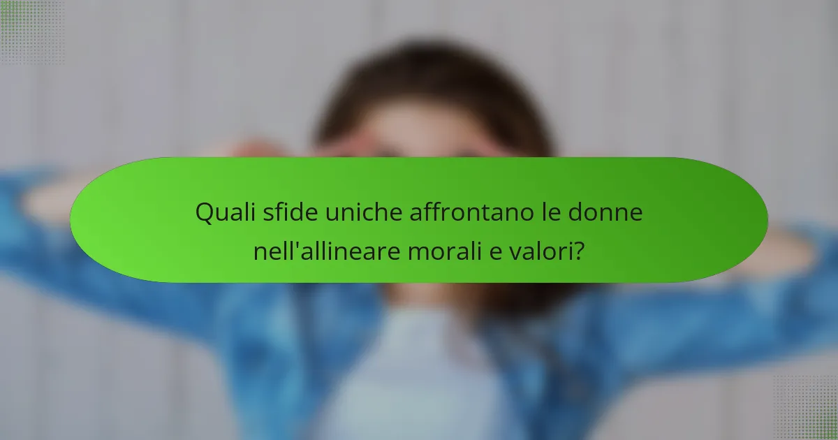 Quali sfide uniche affrontano le donne nell'allineare morali e valori?