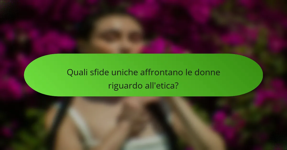 Quali sfide uniche affrontano le donne riguardo all'etica?