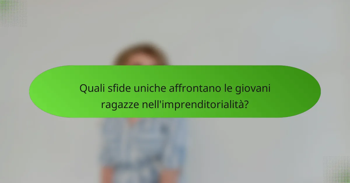 Quali sfide uniche affrontano le giovani ragazze nell'imprenditorialità?
