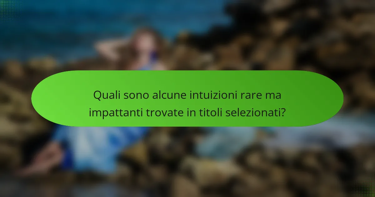 Quali sono alcune intuizioni rare ma impattanti trovate in titoli selezionati?