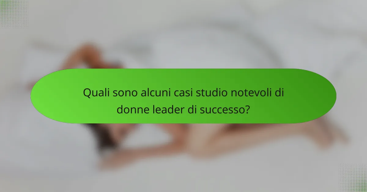Quali sono alcuni casi studio notevoli di donne leader di successo?