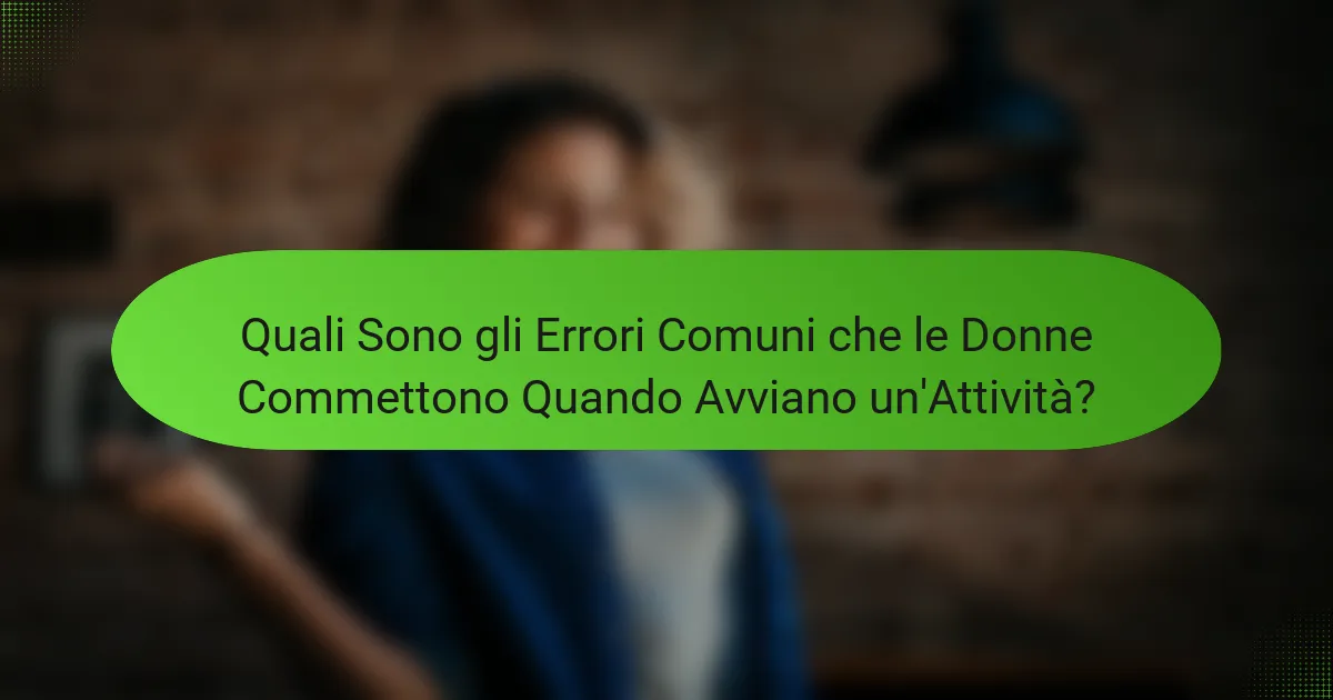 Quali Sono gli Errori Comuni che le Donne Commettono Quando Avviano un'Attività?