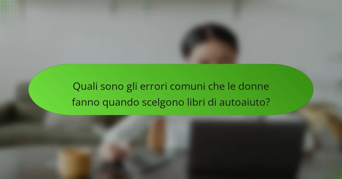 Quali sono gli errori comuni che le donne fanno quando scelgono libri di autoaiuto?